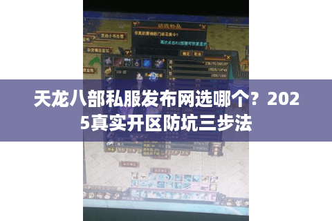 天龙八部私服发布网选哪个？2025真实开区防坑三步法