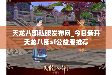 天龙八部私服发布网_今日新开天龙八部sf公益服推荐