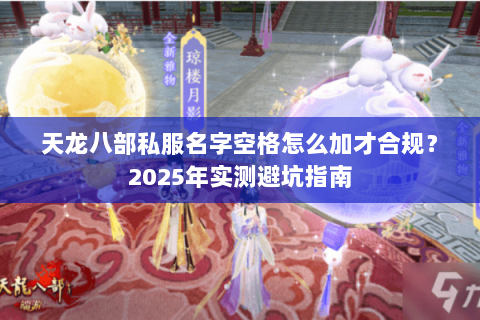 天龙八部私服名字空格怎么加才合规?2025年实测避坑指南 天龙八部私服名字空格怎么加才合规?2025年实测避坑指南
