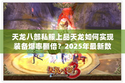 天龙八部私服上品天龙如何实现装备爆率翻倍？2025年最新数据解析
