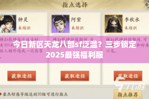 今日新区天龙八部sf泛滥？三步锁定2025最强福利服