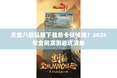 天龙八部私服下载总卡顿掉线？2025年全网实测避坑清单