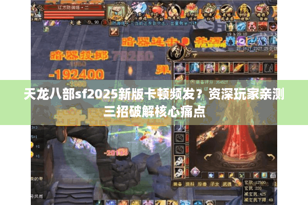 天龙八部sf2025新版卡顿频发？资深玩家亲测三招破解核心痛点