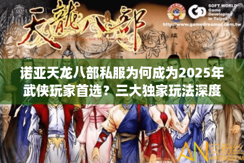 诺亚天龙八部私服为何成为2025年武侠玩家首选？三大独家玩法深度解密