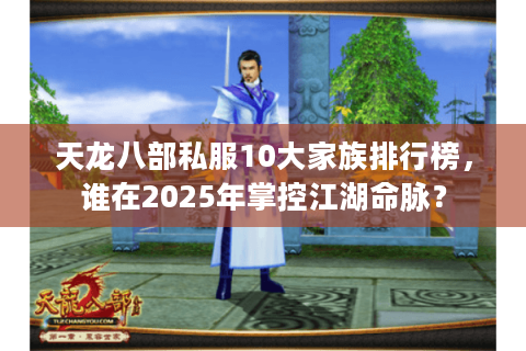 天龙八部私服10大家族排行榜，谁在2025年掌控江湖命脉？