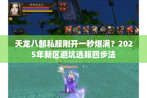天龙八部私服刚开一秒爆满？2025年新区避坑选服四步法