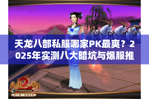 天龙八部私服哪家PK最爽？2025年实测八大暗坑与爆服推荐