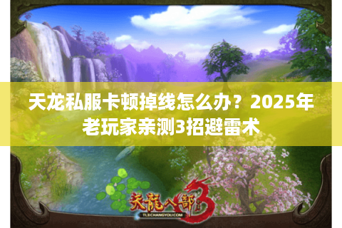天龙私服卡顿掉线怎么办？2025年老玩家亲测3招避雷术