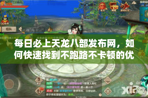 每日必上天龙八部发布网，如何快速找到不跑路不卡顿的优质私服？