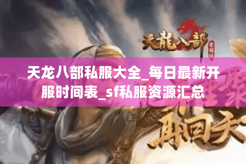 天龙八部私服大全_每日最新开服时间表_sf私服资源汇总