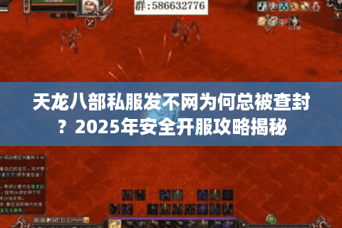 天龙八部私服发不网为何总被查封？2025年安全开服攻略揭秘