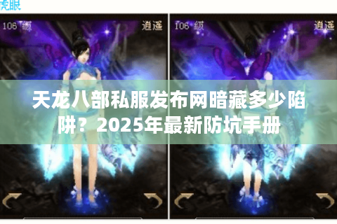 天龙八部私服发布网暗藏多少陷阱？2025年最新防坑手册