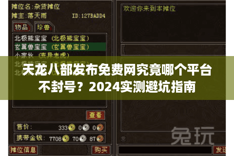 天龙八部发布免费网究竟哪个平台不封号？2024实测避坑指南