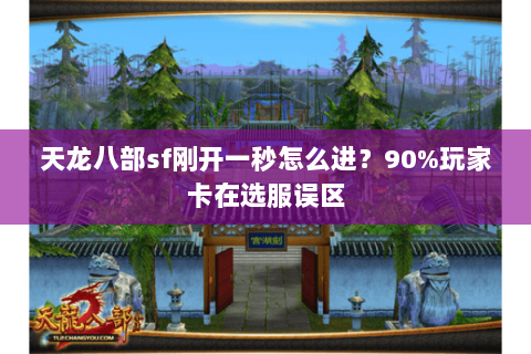 天龙八部sf刚开一秒怎么进?90%玩家卡在选服误区 天龙八部sf刚开一秒怎么进?90%玩家卡在选服误区