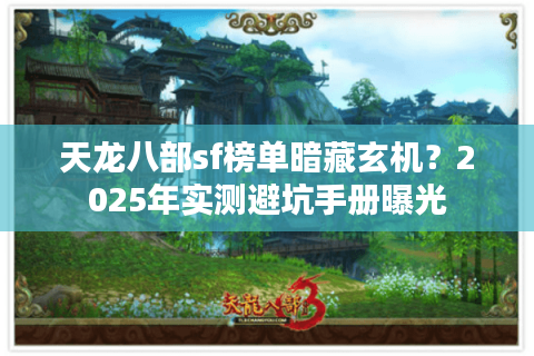 天龙八部sf榜单暗藏玄机？2025年实测避坑手册曝光