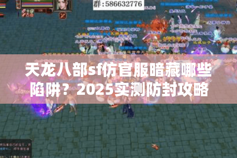 天龙八部sf仿官服暗藏哪些陷阱？2025实测防封攻略公开