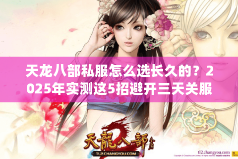 天龙八部私服怎么选长久的?2025年实测这5招避开三天关服 天龙八部私服怎么选长久的?2025年实测这5招避开三天关服