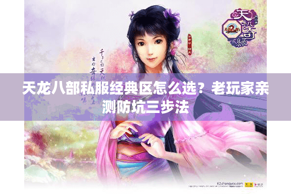 天龙八部私服经典区怎么选？老玩家亲测防坑三步法
