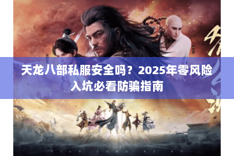 天龙八部私服安全吗？2025年零风险入坑必看防骗指南