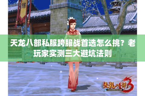 天龙八部私服跨服战首选怎么挑？老玩家实测三大避坑法则