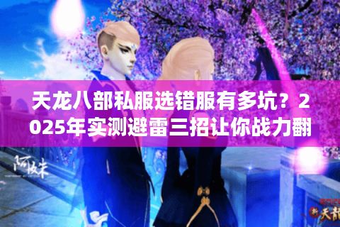 天龙八部私服选错服有多坑？2025年实测避雷三招让你战力翻倍