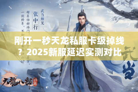 刚开一秒天龙私服卡级掉线？2025新服延迟实测对比
