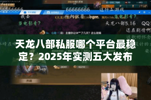 天龙八部私服哪个平台最稳定?2025年实测五大发布网避坑指南 天龙八部私服哪个平台最稳定?2025年实测五大发布网避坑指南