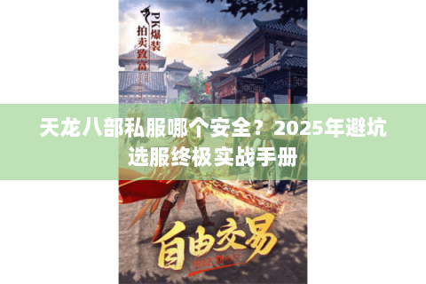 天龙八部私服哪个安全?2025年避坑选服终极实战手册 天龙八部私服哪个安全?2025年避坑选服终极实战手册