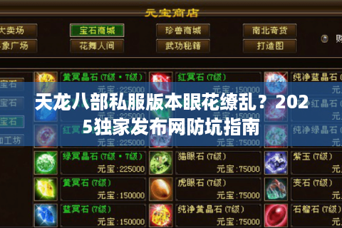 天龙八部私服版本眼花缭乱？2025独家发布网防坑指南