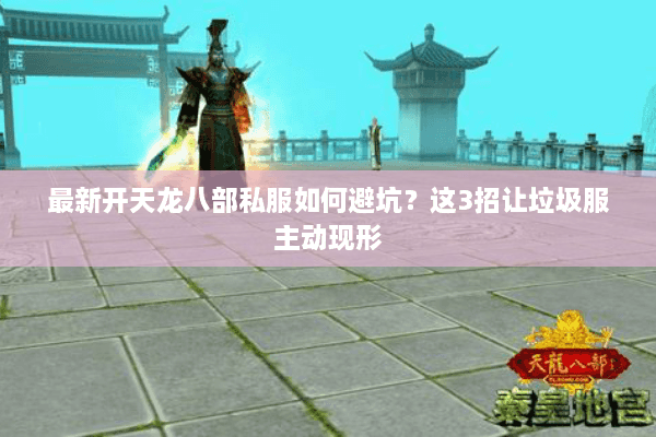 最新开天龙八部私服如何避坑？这3招让垃圾服主动现形