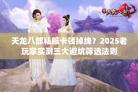 天龙八部私服卡顿掉线？2025老玩家实测三大避坑筛选法则