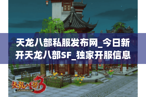 天龙八部私服发布网_今日新开天龙八部SF_独家开服信息实时更新