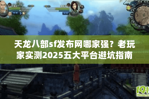 天龙八部sf发布网哪家强？老玩家实测2025五大平台避坑指南