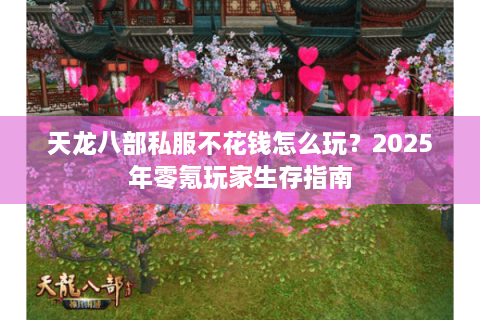 天龙八部私服不花钱怎么玩？2025年零氪玩家生存指南