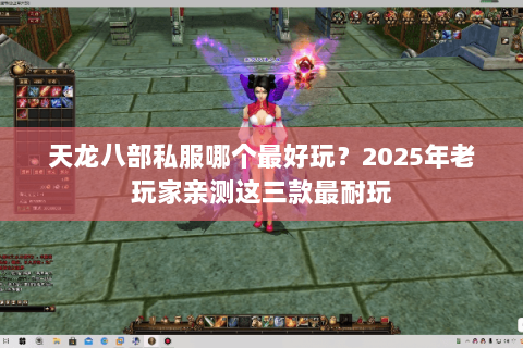 天龙八部私服哪个最好玩？2025年老玩家亲测这三款最耐玩