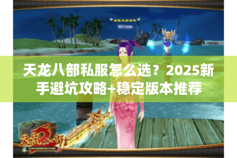天龙八部私服怎么选？2025新手避坑攻略+稳定版本推荐