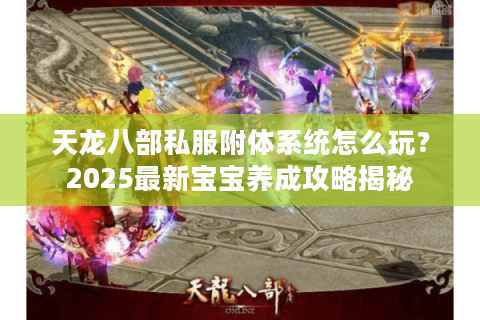 天龙八部私服附体系统怎么玩?2025最新宝宝养成攻略揭秘 天龙八部私服附体系统怎么玩?2025最新宝宝养成攻略揭秘
