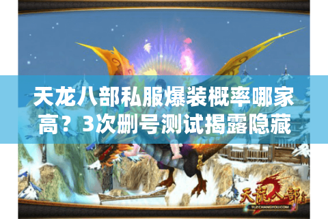 天龙八部私服爆装概率哪家高？3次删号测试揭露隐藏规则