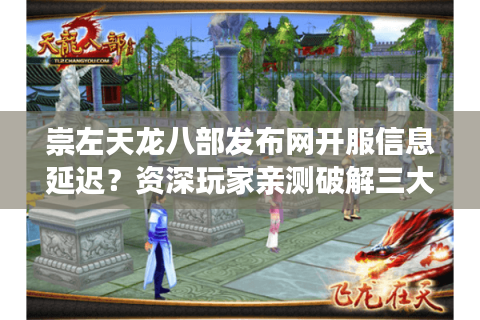 崇左天龙八部发布网开服信息延迟？资深玩家亲测破解三大痛点