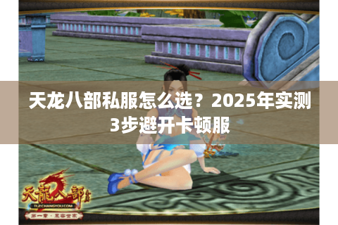 天龙八部私服怎么选？2025年实测3步避开卡顿服
