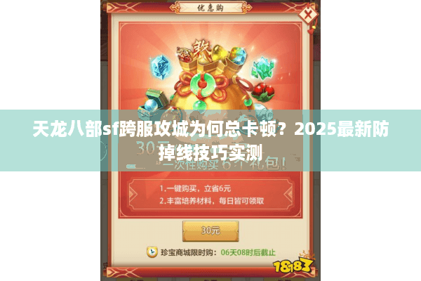 天龙八部sf跨服攻城为何总卡顿?2025最新防掉线技巧实测 天龙八部sf跨服攻城为何总卡顿?2025最新防掉线技巧实测