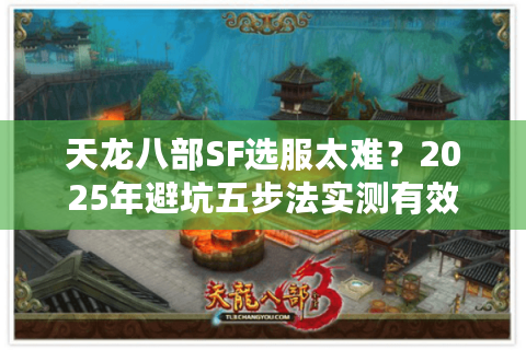 天龙八部SF选服太难？2025年避坑五步法实测有效