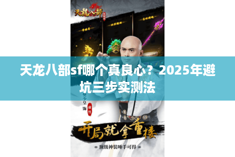 天龙八部sf哪个真良心？2025年避坑三步实测法