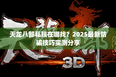 天龙八部私服在哪找？2025最新防骗技巧实测分享