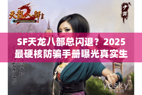 SF天龙八部总闪退？2025最硬核防骗手册曝光真实生态