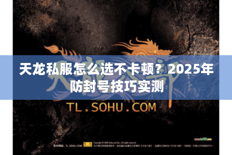 天龙私服怎么选不卡顿？2025年防封号技巧实测