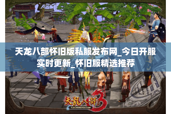 天龙八部怀旧版私服发布网_今日开服实时更新_怀旧服精选推荐 天龙八部怀旧版私服发布网_今日开服实时更新_怀旧服精选推荐