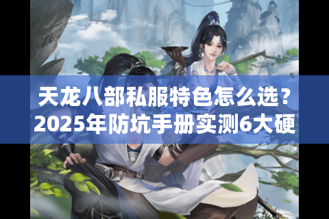 天龙八部私服特色怎么选？2025年防坑手册实测6大硬核标准