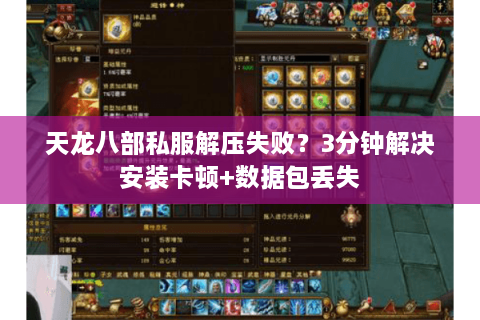 天龙八部私服解压失败?3分钟解决安装卡顿+数据包丢失 天龙八部私服解压失败?3分钟解决安装卡顿+数据包丢失