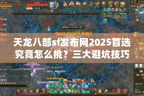 天龙八部sf发布网2025首选究竟怎么挑？三大避坑技巧实测有效
